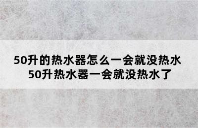 50升的热水器怎么一会就没热水 50升热水器一会就没热水了